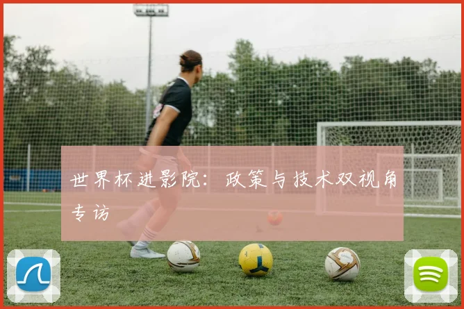 世界杯进影院：政策与技术双视角专访