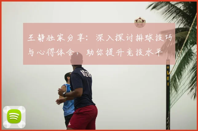王静独家分享:深入探讨排球技巧与心得体会,助你提升竞技水平