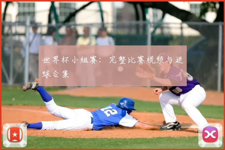 世界杯小组赛:完整比赛视频与进球合集