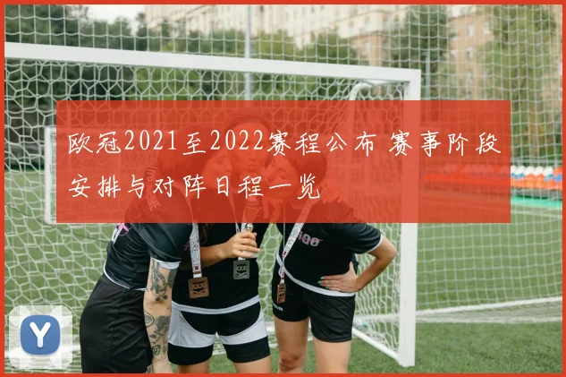 欧冠2021至2022赛程公布 赛事阶段安排与对阵日程一览