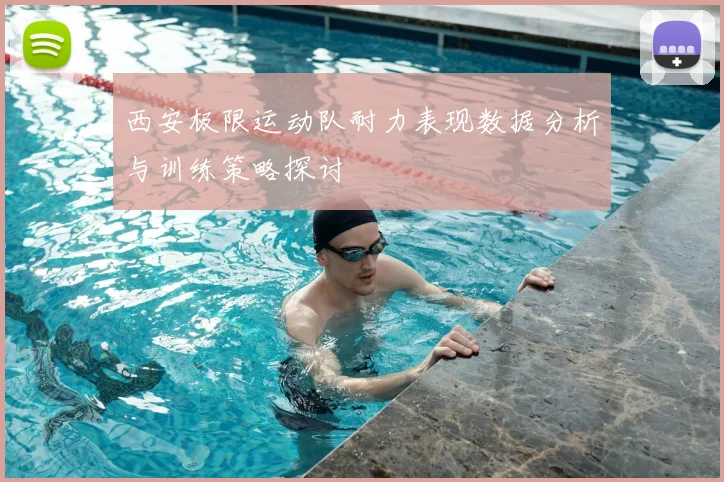 西安极限运动队耐力表现数据分析与训练策略探讨