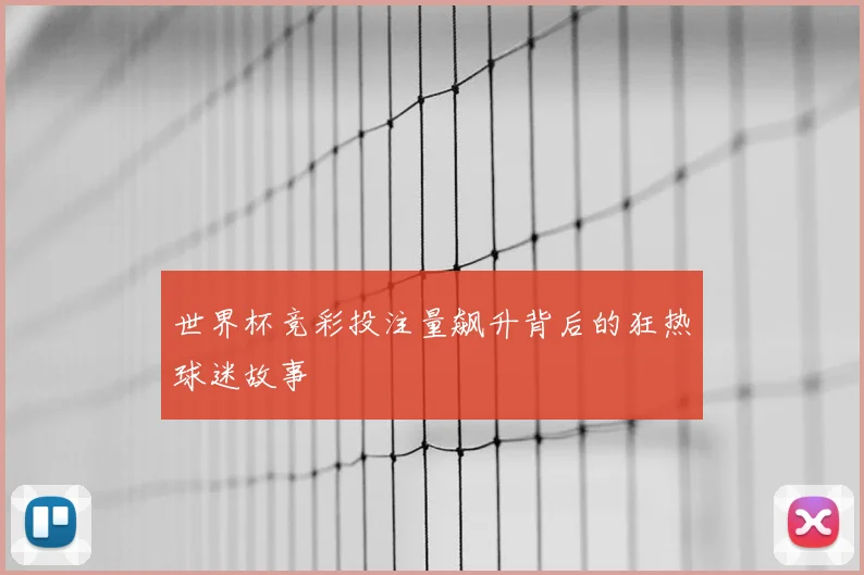 世界杯竞彩投注量飙升背后的狂热球迷故事