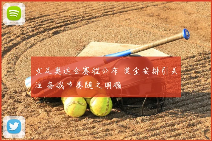 女足奥运会赛程公布 奖金安排引关注 备战节奏随之明确