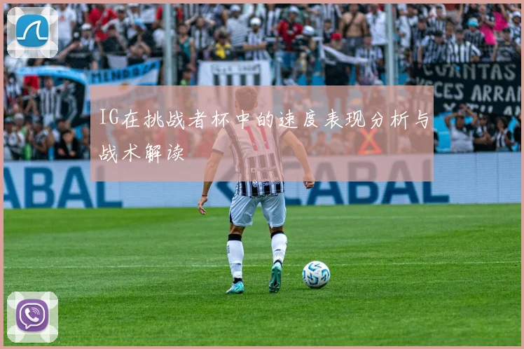 IG在挑战者杯中的速度表现分析与战术解读