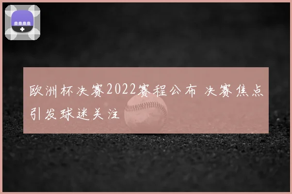 欧洲杯决赛2022赛程公布 决赛焦点引发球迷关注