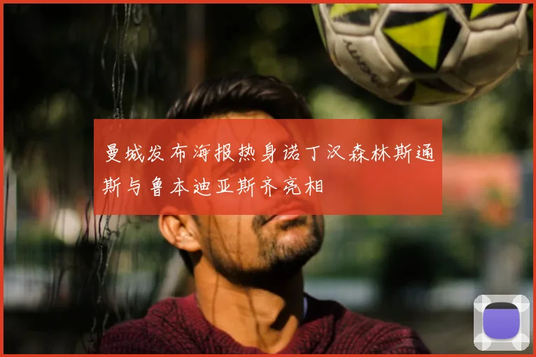 曼城发布海报热身诺丁汉森林斯通斯与鲁本迪亚斯齐亮相