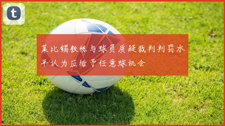 莱比锡教练与球员质疑裁判判罚水平认为应给予任意球机会