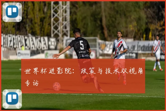 世界杯进影院:政策与技术双视角专访