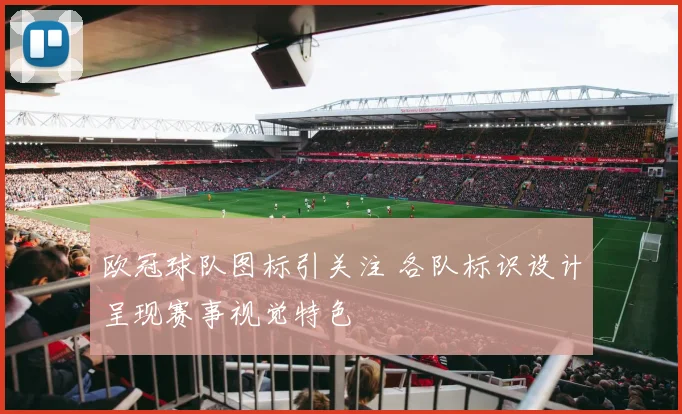 欧冠球队图标引关注 各队标识设计呈现赛事视觉特色