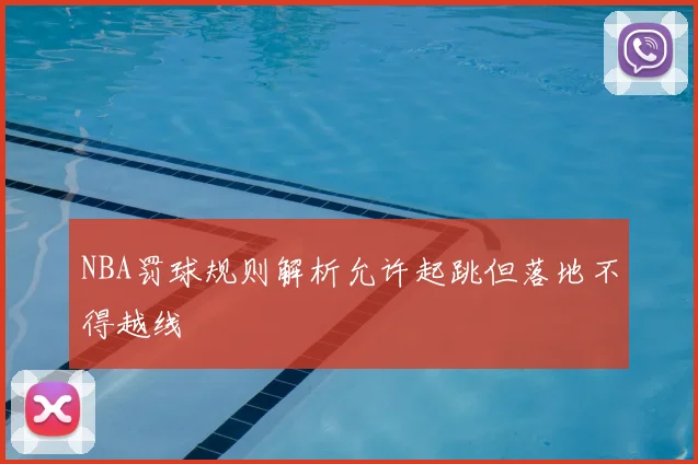 NBA罚球规则解析允许起跳但落地不得越线