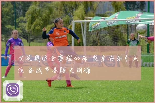 女足奥运会赛程公布 奖金安排引关注 备战节奏随之明确