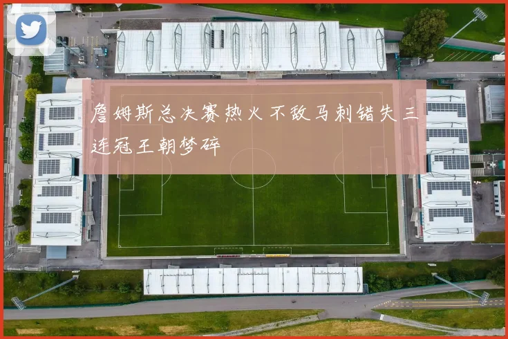 詹姆斯总决赛热火不敌马刺错失三连冠王朝梦碎