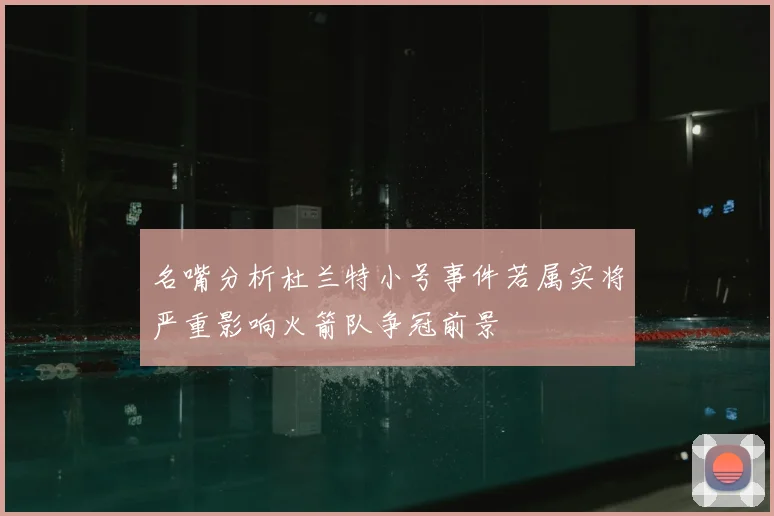 名嘴分析杜兰特小号事件若属实将严重影响火箭队争冠前景