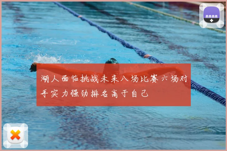 湖人面临挑战未来八场比赛六场对手实力强劲排名高于自己