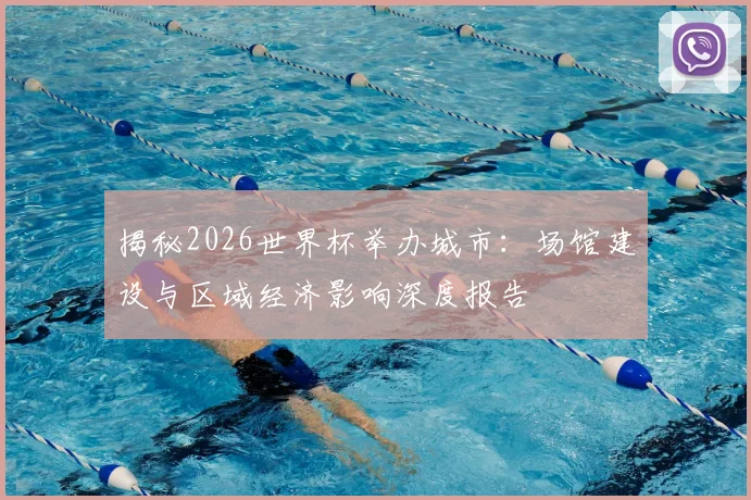 揭秘2026世界杯举办城市：场馆建设与区域经济影响深度报告