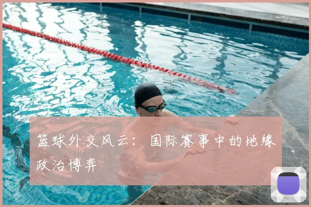 篮球外交风云:国际赛事中的地缘政治博弈
