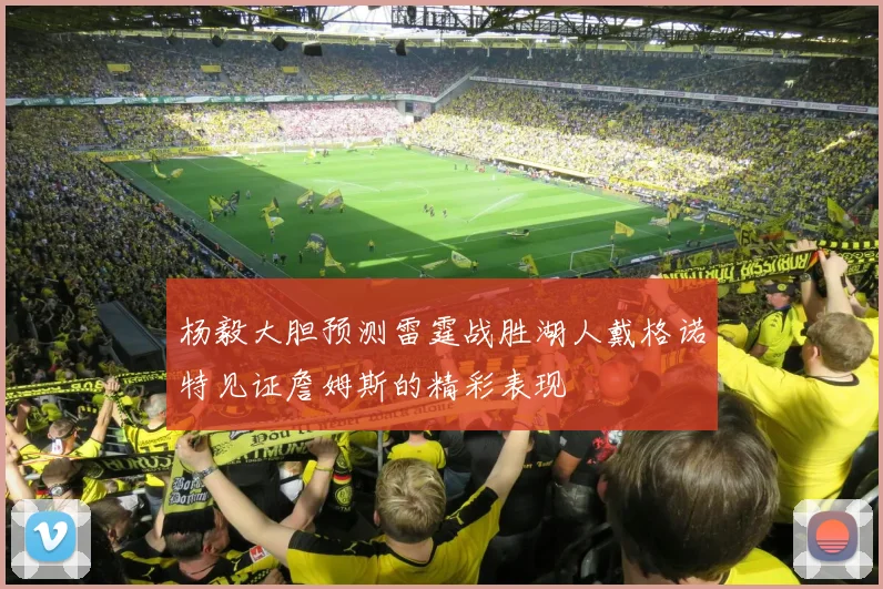 杨毅大胆预测雷霆战胜湖人戴格诺特见证詹姆斯的精彩表现