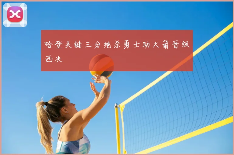 哈登关键三分绝杀勇士助火箭晋级西决