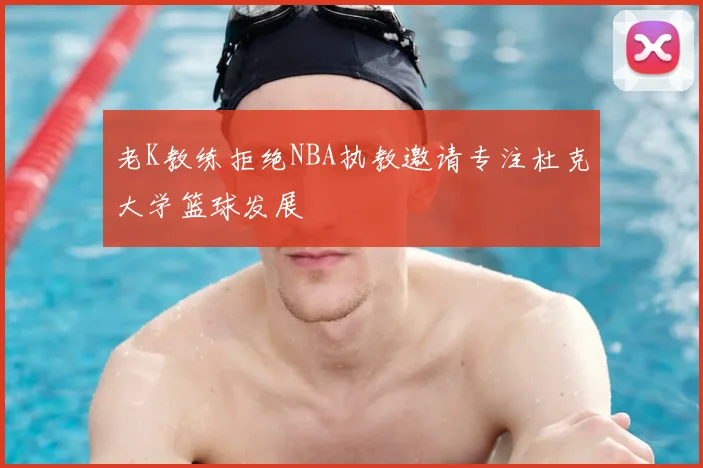 老K教练拒绝NBA执教邀请专注杜克大学篮球发展