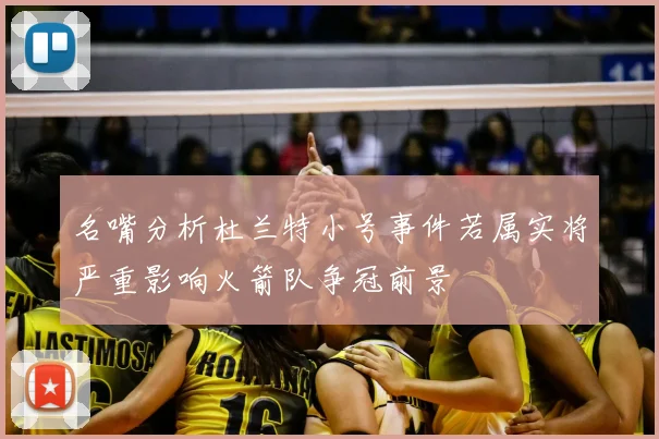 名嘴分析杜兰特小号事件若属实将严重影响火箭队争冠前景