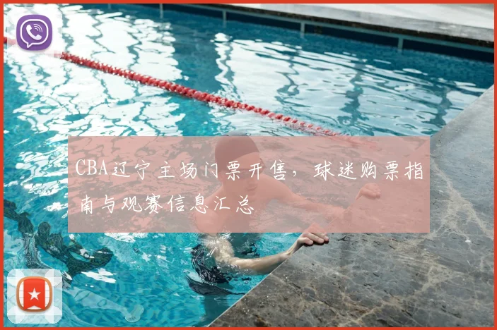 CBA辽宁主场门票开售，球迷购票指南与观赛信息汇总