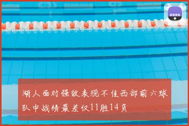 湖人面对强敌表现不佳西部前六球队中战绩最差仅11胜14负