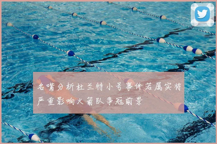名嘴分析杜兰特小号事件若属实将严重影响火箭队争冠前景