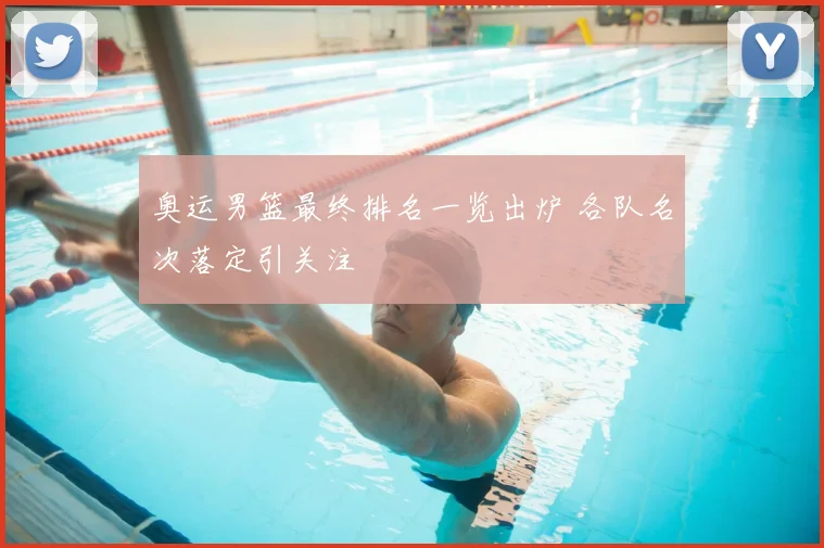 奥运男篮最终排名一览出炉 各队名次落定引关注