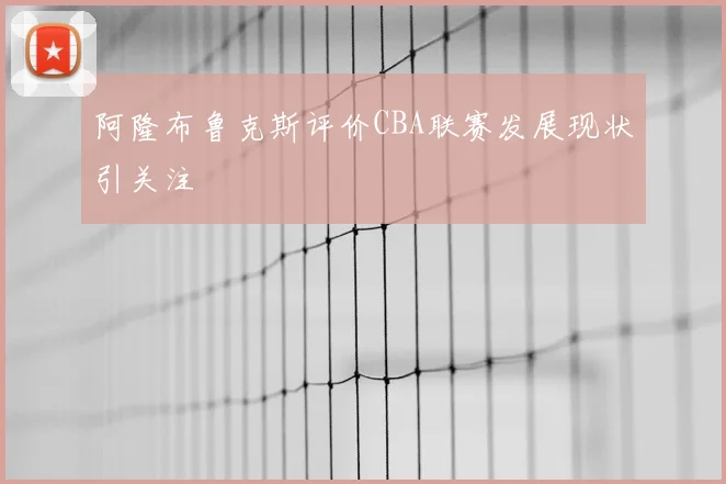 阿隆布鲁克斯评价CBA联赛发展现状引关注