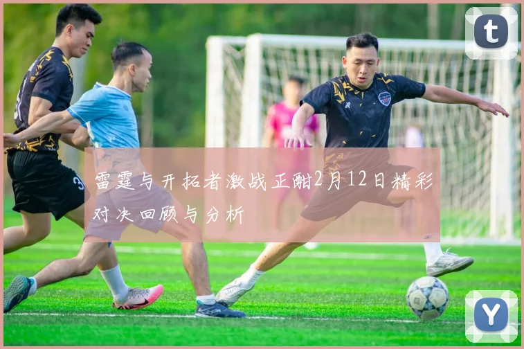 雷霆与开拓者激战正酣2月12日精彩对决回顾与分析