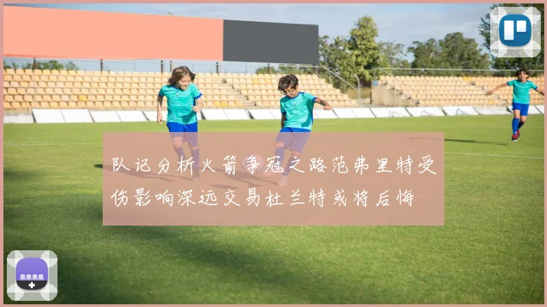 队记分析火箭争冠之路范弗里特受伤影响深远交易杜兰特或将后悔