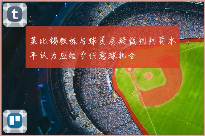 莱比锡教练与球员质疑裁判判罚水平认为应给予任意球机会