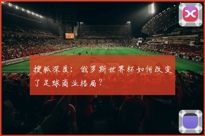 搜狐深度:俄罗斯世界杯如何改变了足球商业格局?