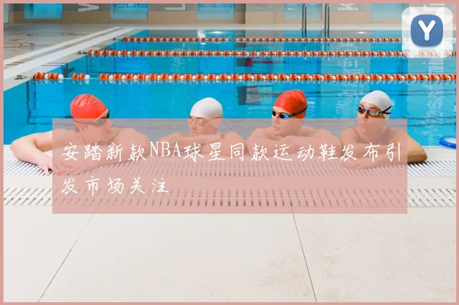 安踏新款NBA球星同款运动鞋发布引发市场关注