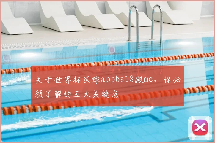 关于世界杯买球appbs18殿me，你必须了解的五大关键点