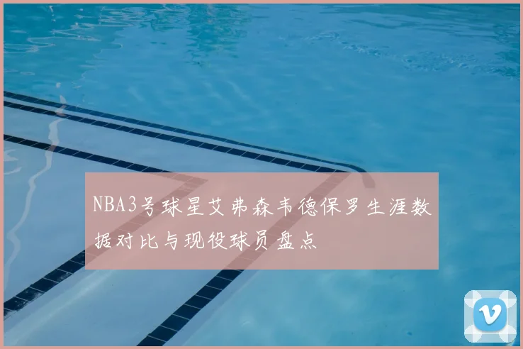 NBA3号球星艾弗森韦德保罗生涯数据对比与现役球员盘点