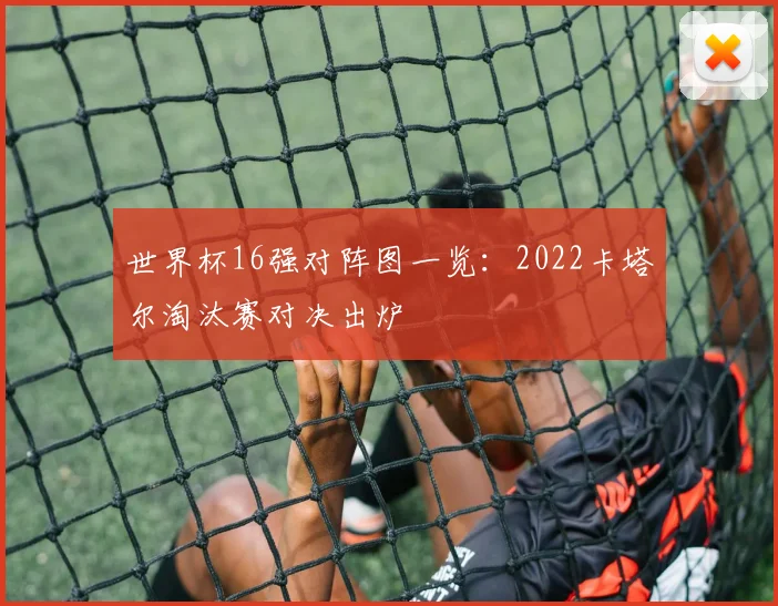 世界杯16强对阵图一览:2022卡塔尔淘汰赛对决出炉