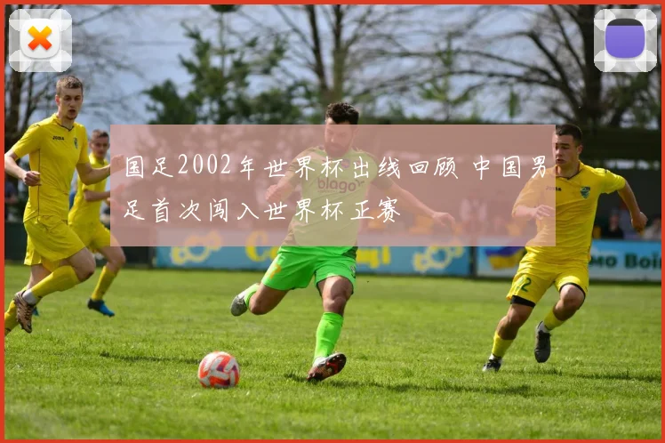 国足2002年世界杯出线回顾 中国男足首次闯入世界杯正赛