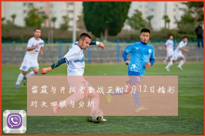 雷霆与开拓者激战正酣2月12日精彩对决回顾与分析
