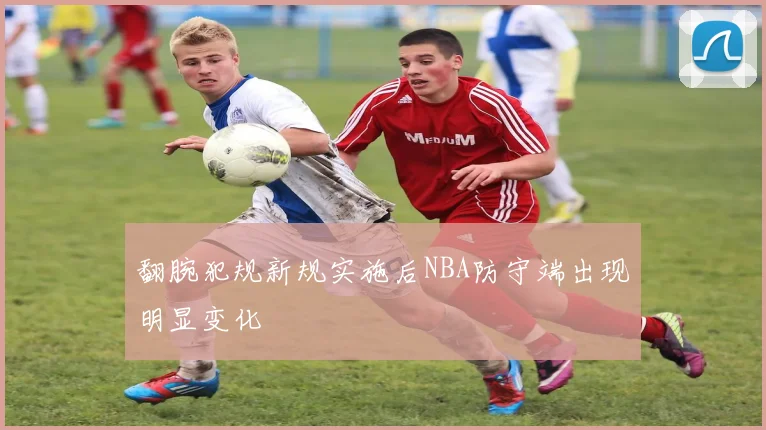 翻腕犯规新规实施后NBA防守端出现明显变化