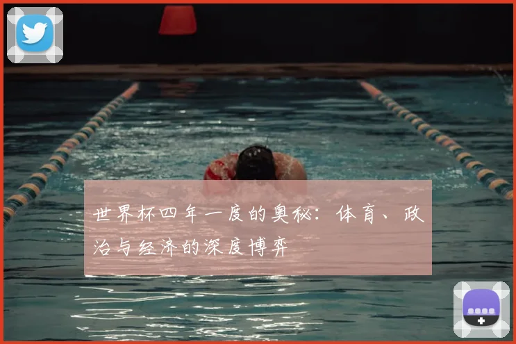 世界杯四年一度的奥秘:体育、政治与经济的深度博弈