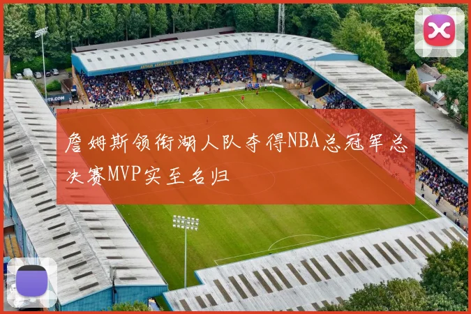 詹姆斯领衔湖人队夺得NBA总冠军总决赛MVP实至名归