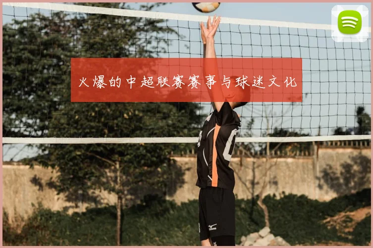火爆的中超联赛赛事与球迷文化