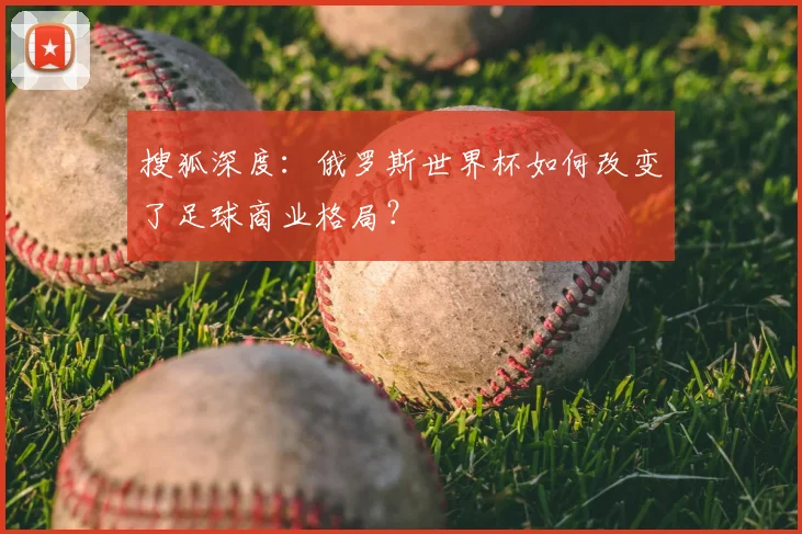 搜狐深度:俄罗斯世界杯如何改变了足球商业格局?