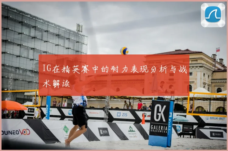 IG在精英赛中的耐力表现分析与战术解读