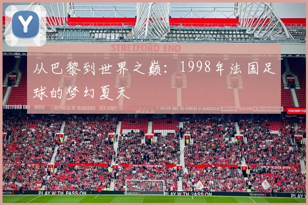 从巴黎到世界之巅：1998年法国足球的梦幻夏天