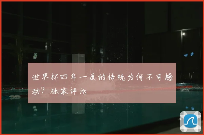 世界杯四年一度的传统为何不可撼动？独家评论