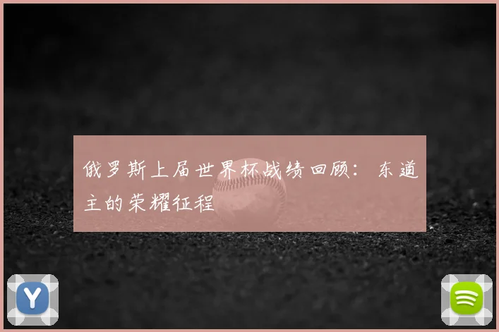 俄罗斯上届世界杯战绩回顾：东道主的荣耀征程