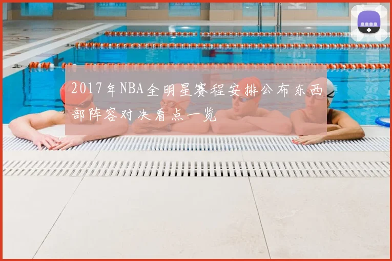 2017年NBA全明星赛程安排公布东西部阵容对决看点一览