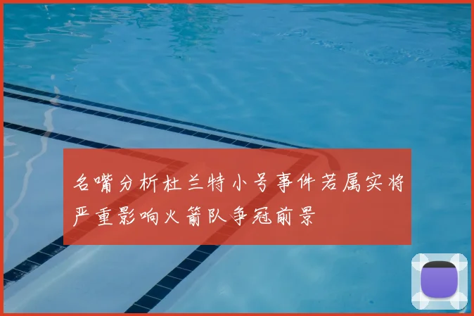 名嘴分析杜兰特小号事件若属实将严重影响火箭队争冠前景